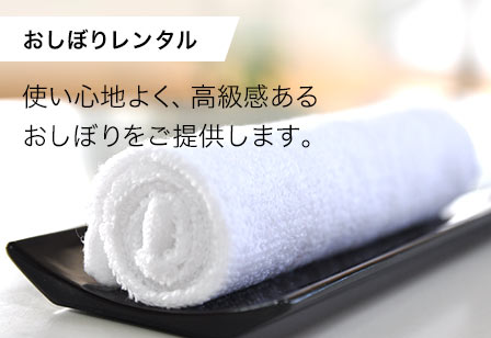 おしぼりレンタル。使い心地よく、高級感あるおしぼりをご提供します。